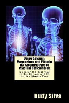 Paperback Using Calcium, Magnesium, and Vitamin D3: Stop Diseases of Calcium Deficiencies: Discover the Best Way to Use Ca, Mg, and D3 to Live Disease Free Book