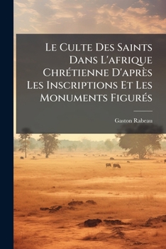 Paperback Le Culte Des Saints Dans L'afrique Chrétienne D'après Les Inscriptions Et Les Monuments Figurés [French] Book