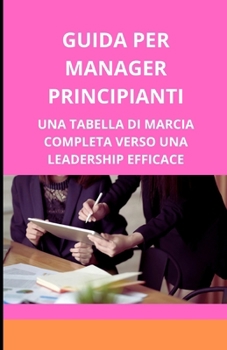 Guida per manager principianti: una tabella di marcia completa verso una leadership efficace (Italian Edition)