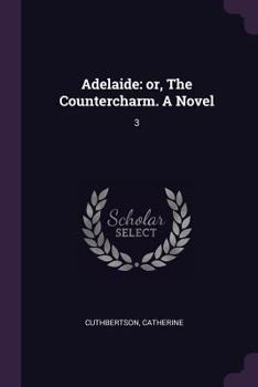 Adelaide: Or, the Countercharm. a Novel: 3
