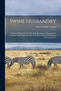 Paperback Swine Husbandry: A Practical Manual for the Breeding, Rearing and Management of Swine, With Suggestions As to the Prevention and Treatm Book