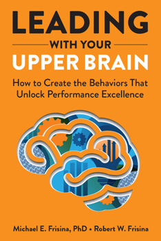 Hardcover Leading with Your Upper Brain: How to Create the Behaviors That Unlock Performance Excellence Book