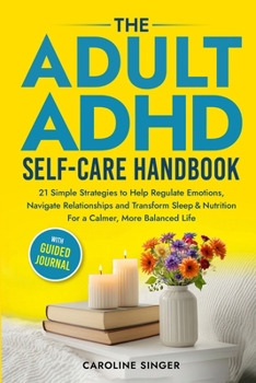 The Adult ADHD Self-Care Handbook: 21 Simple Strategies to Help Regulate Emotions, Navigate Relationships and Transform Sleep and Nutrition for a ... Journal