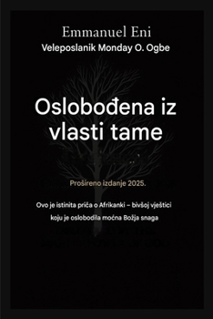 Oslobođen od moci tame - Prosireno izdanje 2025.: Ovo Je Istinita PriČa O Bivsoj Afrikankoj Vjestici Koju Je Oslobodila MoĆna Bozja Sna
