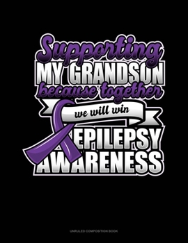 Paperback Supporting My Grandson Because Together We Will Win Epilepsy Awareness: Unruled Composition Book