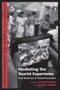 Mediating the Tourist Experience: From Brochures to Virtual Encounters. by Jo-Anne Lester and Caroline Scarles