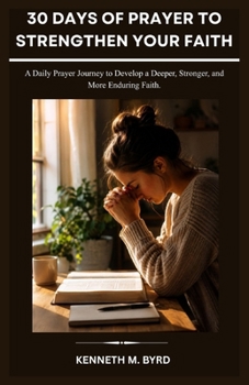 30 DAYS OF PRAYER TO STRENGTHEN YOUR FAITH: A Daily Prayer Journey to Develop a Deeper, Stronger, and More Enduring Faith.
