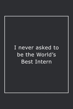 I never asked to be the World's Best Intern: Lined Notebook / Journal Gift, 120 Pages, 6x9, Soft Cover, Matte Finish