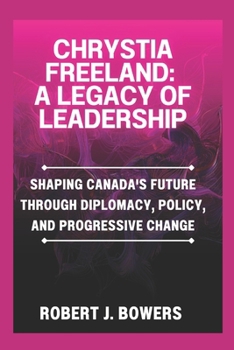 Paperback Chrystia Freeland: A Legacy of Leadership: Shaping Canada's Future Through Diplomacy, Policy, and Progressive Change Book
