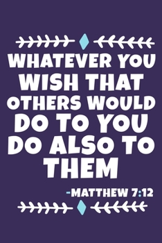 Paperback Whatever You Wish That Others Would Do To You Do Also To Them - Matthew 7: 12: Blank Lined Journal Notebook: Inspirational Motivational Bible Quote Sc Book