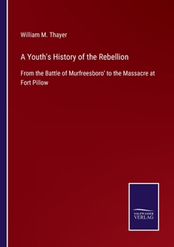 Paperback A Youth's History of the Rebellion: From the Battle of Murfreesboro' to the Massacre at Fort Pillow Book