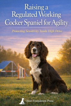 Paperback Raising a Regulated Working Cocker Spaniel for Agility: Protecting Sensitivity Inside High Drive Book