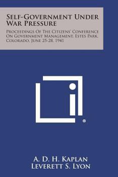 Self-Government Under War Pressure: Proceedings of the Citizens' Conference on Government Management, Estes Park, Colorado, June 25-28, 1941
