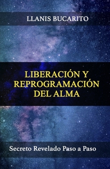 Paperback Liberación Y Reprogramación del Alma: Secreto Revelado Paso a Paso [Spanish] Book