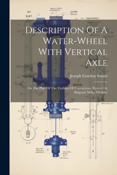 Paperback Description Of A Water-wheel With Vertical Axle: On The Plan Of The Turbine Of Fourneyron, Erected At Balgonie Mills, Fifeshire Book