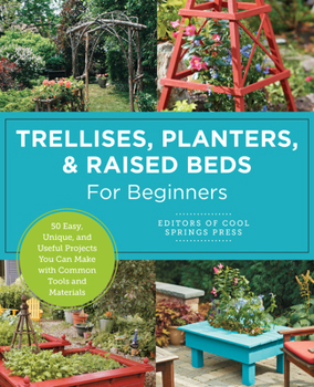 Paperback Trellises, Planters & Raised Beds for Beginners: 50 Easy, Unique, and Useful Projects You Can Make with Common Tools and Materials Book