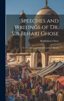 Hardcover Speeches and Writings of Dr. Sir Behari Ghose: An Exhaustive and Comprehensive Collection Book