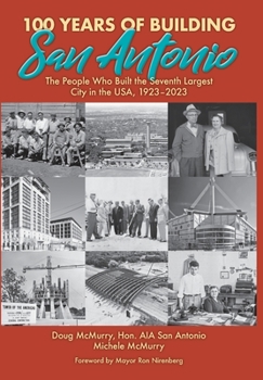 Hardcover 100 Years of Building San Antonio: The People Who Built the Seventh Largest City in the USA, 1923-2023 Book