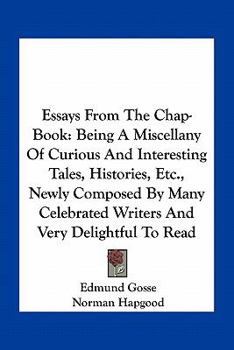 Essays From The Chap-Book: Being A Miscellany Of Curious And Interesting Tales, Histories, Etc., Newly Composed By Many Celebrated Writers And Very Delightful To Read