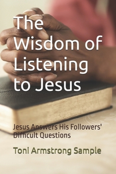 The Wisdom of Listening to Jesus: Jesus Answers His Followers' Difficult Questions (Wisdom Books)