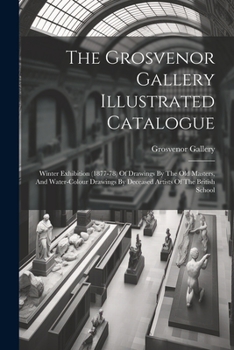 Paperback The Grosvenor Gallery Illustrated Catalogue: Winter Exhibition (1877-78) Of Drawings By The Old Masters, And Water-colour Drawings By Deceased Artists Book