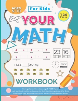 Paperback Your Math Workbook: kindergarten math workbook age 5-7 (120 Pages) - math workbook addition and subtraction Activities Kindergarten and 1s Book