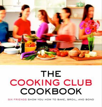 Paperback The Cooking Club Cookbook: Six Friends Show You How to Bake, Broil, and Bond Book