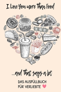 I Love You More Than Food ...and That Says a Lot Das Ausfüllbuch Für Verliebte: Pärchen Buch - Ausgefallene Geschenke Ehemann - Liebesbuch zum Selbstg