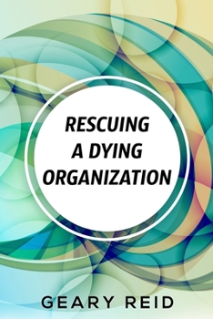 Paperback Rescuing A Dying Organization: Learn how to save your organization from an untimely demise with this new book by business educator Geary Reid Book