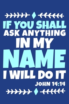 If You Shall Ask Anything In My Name I Will Do It - John 14:14: Blank Lined Journal Notebook:Inspirational Motivational Bible Quote Scripture ... 6x9 | 110 Blank  Pages | Plain White Paper