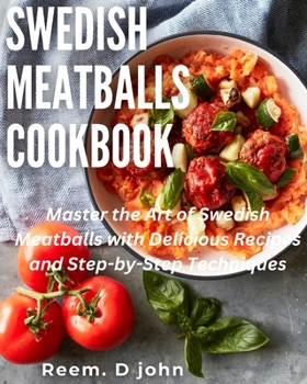 Swedish Meatballs Cookbook: Master the Art of Swedish Meatballs with Delicious Recipes