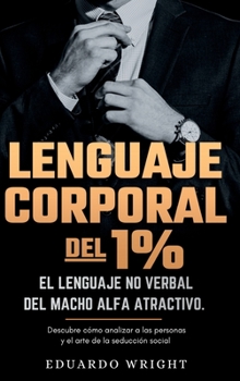 Hardcover Lenguaje Corporal del 1%: El lenguaje no verbal del macho alfa atractivo. Descubre como analizar a las personas y el arte de la seduccion social [Spanish] Book