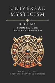 CEREMONIAL MAGIC BOOK SIX UNIVERSAL MYSTICISM: Rituals and Mystical Practices