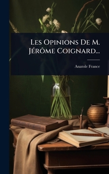 Les Opinions De M. JÃ(c)rôme Coignard... (French Edition)