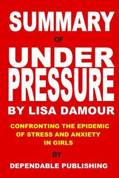 Paperback Summary of Under Pressure by Lisa Damour: Confronting the Epidemic of Stress and Anxiety in Girls Book