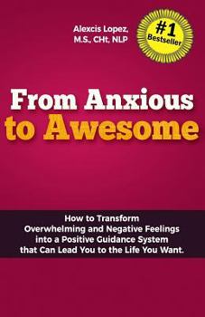 Paperback From Anxious to Awesome: How to Transform Overwhelming and Negative Feelings Into a Positive Guidance System That Can Lead You to the Life You Book