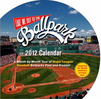 Take Me Out to the Ballpark Wall Calendar 2012: A Month-by-Month Tour of Major League Baseball Parks Past and Present