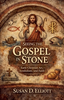 Seeing the Gospel in Stone: Early Christian Art, Symbolism and Faith