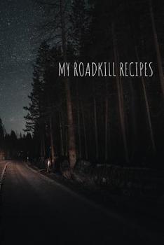 My Roadkill Recipes: blank cookbook for your own recipes