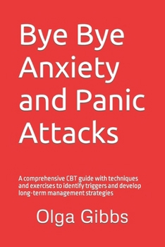 Paperback Bye Bye Anxiety and Panic Attacks: Comprehensive CBT guide with techniques and exercises to identify triggers and develop long-term management strateg Book