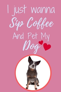 Paperback I Just Wanna Sip Coffee And Pet My Dog - Notebook Blue Heeler Australian Cattle Dog: signed Notebook/Journal Book to Write in, (6 x 9), 120 Pages Book