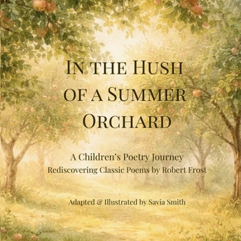 In the Hush of a Summer Orchard : A Children's Poetry Journey Rediscovering Classic Poems by Robert Frost