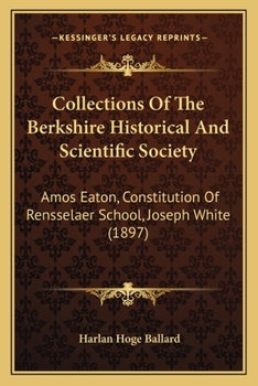 Paperback Collections Of The Berkshire Historical And Scientific Society: Amos Eaton, Constitution Of Rensselaer School, Joseph White (1897) Book