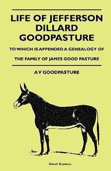 Paperback Life Of Jefferson Dillard Goodpasture - To Which Is Appended A Genealogy Of The Family Of James Good Pasture Book