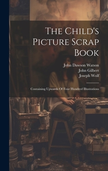 Hardcover The Child's Picture Scrap Book: Containing Upwards Of Four Hundred Illustrations Book