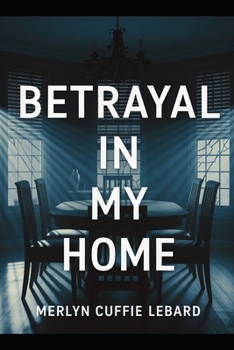 BETRAYAL IN MY HOME: A JOURNEY THROUGH BETRAYAL, HEARTBREAK, AND THE COURAGE TO HEAL