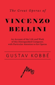 Paperback The Great Operas of Vincenzo Bellini - An Account of the Life and Work of this Distinguished Composer, with Particular Attention to his Operas Book