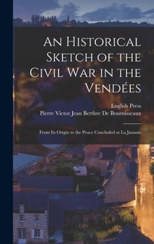 An Historical Sketch of the Civil War in the Vendées: From Its Origin to the Peace Concluded at La Jaunaie