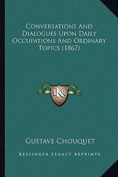 Paperback Conversations And Dialogues Upon Daily Occupations And Ordinary Topics (1867) Book
