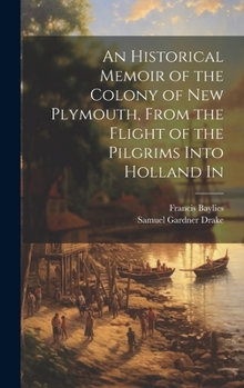 Hardcover An Historical Memoir of the Colony of New Plymouth, From the Flight of the Pilgrims Into Holland In Book